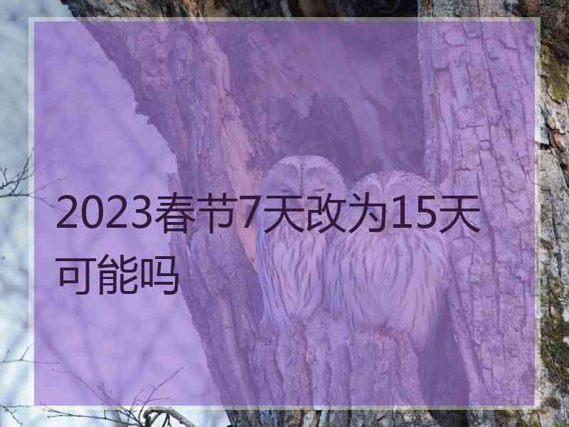 2023春节7天改为15天可能吗