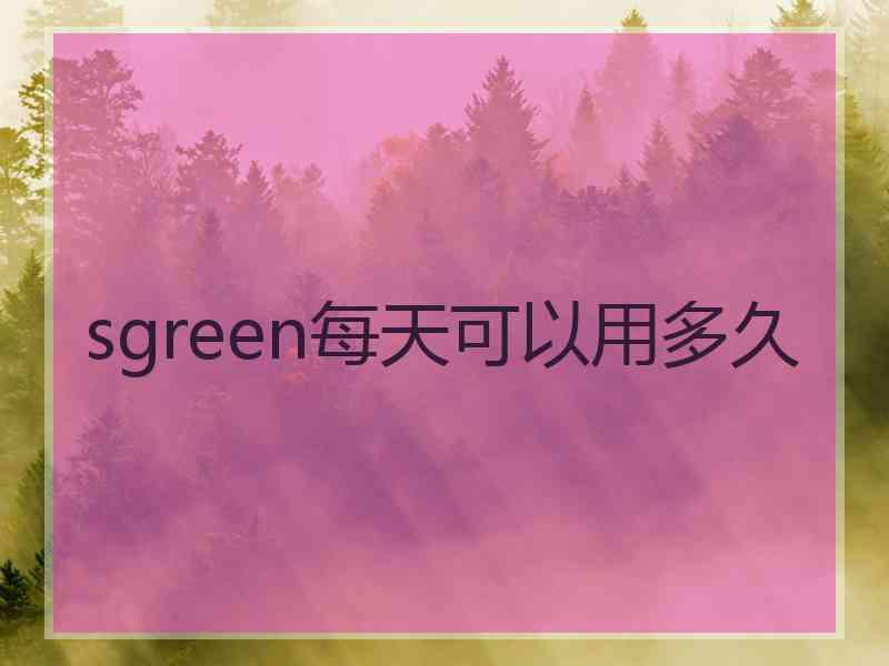 sgreen每天可以用多久